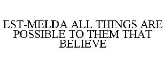 EST-MELDA ALL THINGS ARE POSSIBLE TO THEM THAT BELIEVE