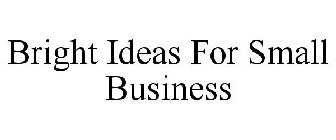 BRIGHT IDEAS FOR SMALL BUSINESS