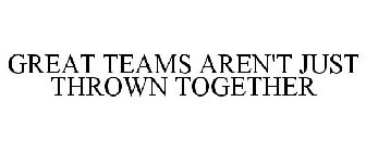 GREAT TEAMS AREN'T JUST THROWN TOGETHER