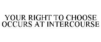 YOUR RIGHT TO CHOOSE OCCURS AT INTERCOURSE