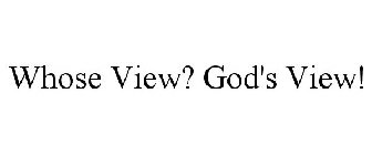WHOSE VIEW? GOD'S VIEW!