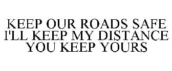 KEEP OUR ROADS SAFE I'LL KEEP MY DISTANCE YOU KEEP YOURS