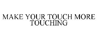 MAKE YOUR TOUCH MORE TOUCHING