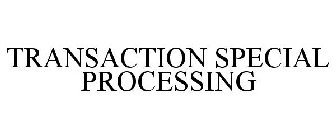 TRANSACTION SPECIAL PROCESSING