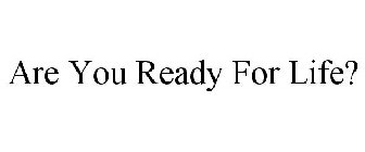 ARE YOU READY FOR LIFE?