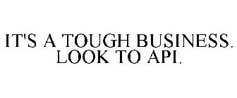 IT'S A TOUGH BUSINESS. LOOK TO API.