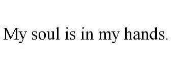 MY SOUL IS IN MY HANDS.