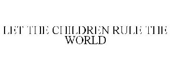 LET THE CHILDREN RULE THE WORLD