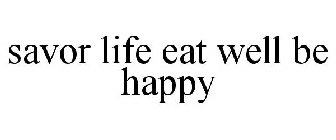 SAVOR LIFE EAT WELL BE HAPPY