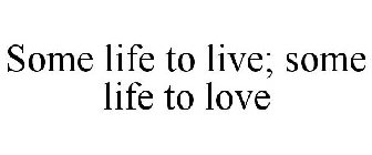 SOME LIFE TO LIVE; SOME LIFE TO LOVE