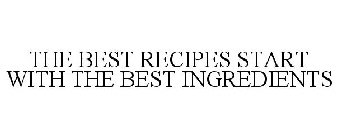 THE BEST RECIPES START WITH THE BEST INGREDIENTS