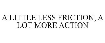 A LITTLE LESS FRICTION, A LOT MORE ACTION