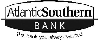 ATLANTICSOUTHERN BANK THE BANK YOU ALWAYS WANTED