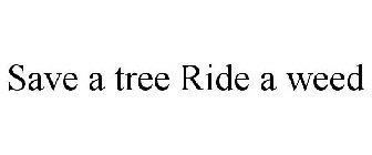 SAVE A TREE RIDE A WEED