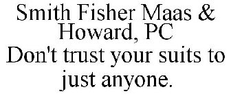 SMITH FISHER MAAS & HOWARD, PC DON'T TRUST YOUR SUITS TO JUST ANYONE.