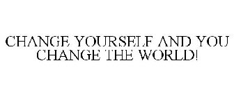 CHANGE YOURSELF AND YOU CHANGE THE WORLD!