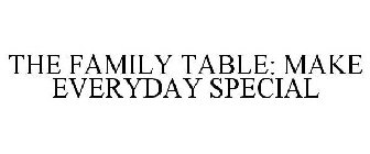 THE FAMILY TABLE: MAKE EVERYDAY SPECIAL