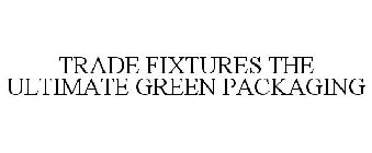 TRADE FIXTURES THE ULTIMATE GREEN PACKAGING