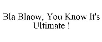 BLA BLAOW, YOU KNOW IT'S ULTIMATE !