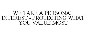 WE TAKE A PERSONAL INTEREST - PROTECTING WHAT YOU VALUE MOST