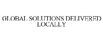 GLOBAL SOLUTIONS DELIVERED LOCALLY