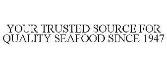 YOUR TRUSTED SOURCE FOR QUALITY SEAFOODSINCE 1947