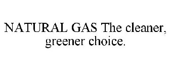 NATURAL GAS THE CLEANER, GREENER CHOICE.