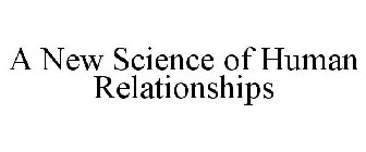 A NEW SCIENCE OF HUMAN RELATIONSHIPS