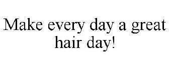 MAKE EVERY DAY A GREAT HAIR DAY!
