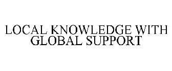 LOCAL KNOWLEDGE WITH GLOBAL SUPPORT