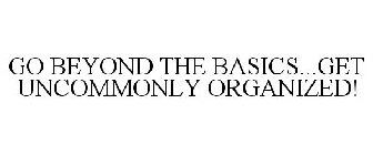 GO BEYOND THE BASICS...GET UNCOMMONLY ORGANIZED!