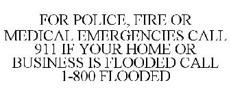 FOR POLICE, FIRE OR MEDICAL EMERGENCIES CALL 911 IF YOUR HOME OR BUSINESS IS FLOODED CALL 1-800 FLOODED