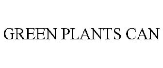 GREEN PLANTS CAN