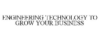 ENGINEERING TECHNOLOGY TO GROW YOUR BUSINESS