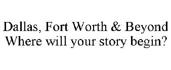 DALLAS, FORT WORTH & BEYOND WHERE WILL YOUR STORY BEGIN?