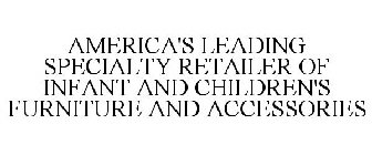 AMERICA'S LEADING SPECIALTY RETAILER OF INFANT AND CHILDREN'S FURNITURE AND ACCESSORIES