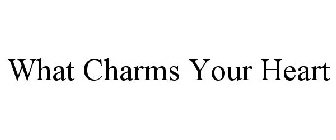 WHAT CHARMS YOUR HEART