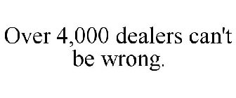 OVER 4,000 DEALERS CAN'T BE WRONG.