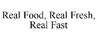 REAL FOOD, REAL FRESH, REAL FAST