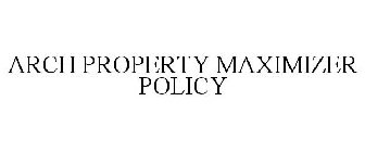 ARCH PROPERTY MAXIMIZER POLICY