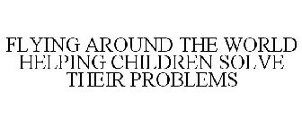 FLYING AROUND THE WORLD HELPING CHILDREN SOLVE THEIR PROBLEMS