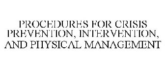 PROCEDURES FOR CRISIS PREVENTION, INTERVENTION, AND PHYSICAL MANAGEMENT