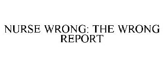NURSE WRONG: THE WRONG REPORT