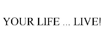 YOUR LIFE ... LIVE!