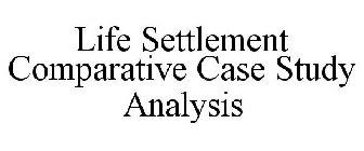 LIFE SETTLEMENT COMPARATIVE CASE STUDY ANALYSIS