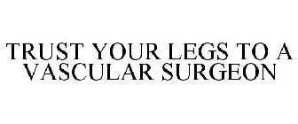 TRUST YOUR LEGS TO A VASCULAR SURGEON