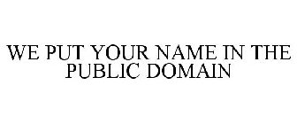 WE PUT YOUR NAME IN THE PUBLIC DOMAIN