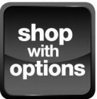 SHOP WITH OPTIONS