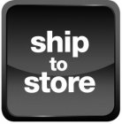 SHIP TO STORE
