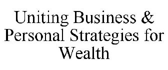 UNITING BUSINESS & PERSONAL STRATEGIES FOR WEALTH